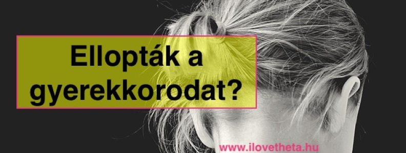 Az ellopott gyerekkorral mit tudok kezdeni?